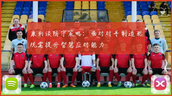 康利谈防守策略：面对对手制造犯规需提升智慧应对能力