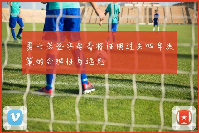 勇士若签字母哥将证明过去四年决策的合理性与远见