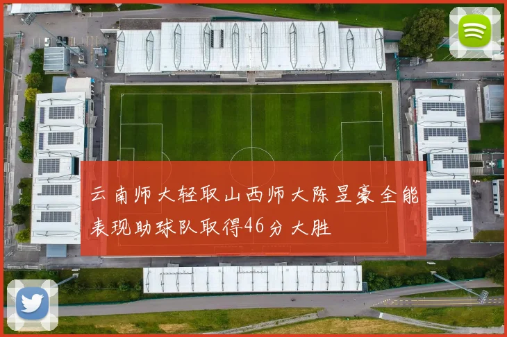 云南师大轻取山西师大陈昱豪全能表现助球队取得46分大胜