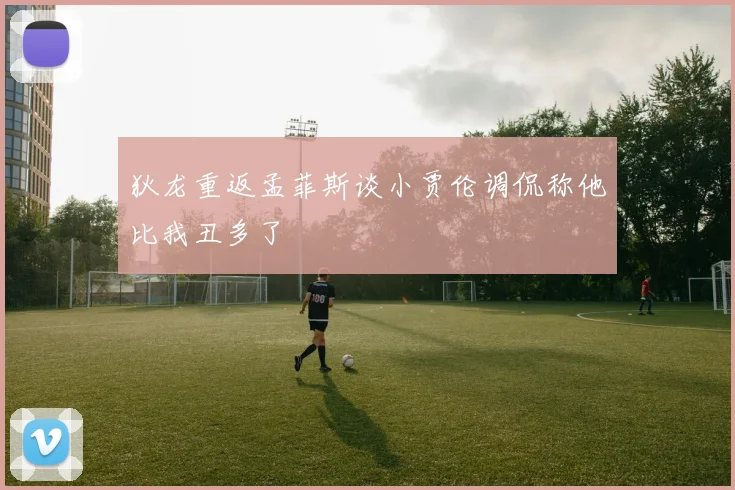狄龙重返孟菲斯谈小贾伦调侃称他比我丑多了