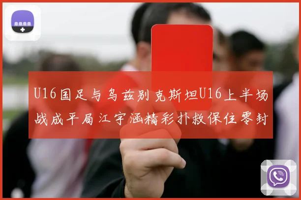 U16国足与乌兹别克斯坦U16上半场战成平局江宇涵精彩扑救保住零封纪录