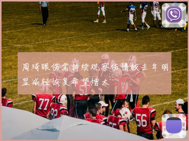周琦眼伤需持续观察伤情较去年明显减轻恢复希望增大