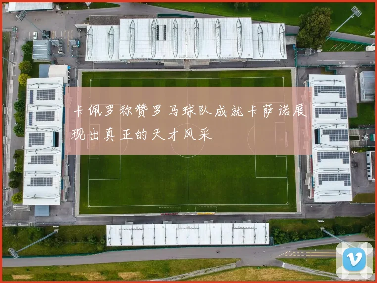 卡佩罗称赞罗马球队成就卡萨诺展现出真正的天才风采